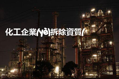化工企業(yè)拆除資質(zhì)審查標(biāo)準(zhǔn)最新規(guī)定是什么？揭秘行業(yè)新規(guī)！